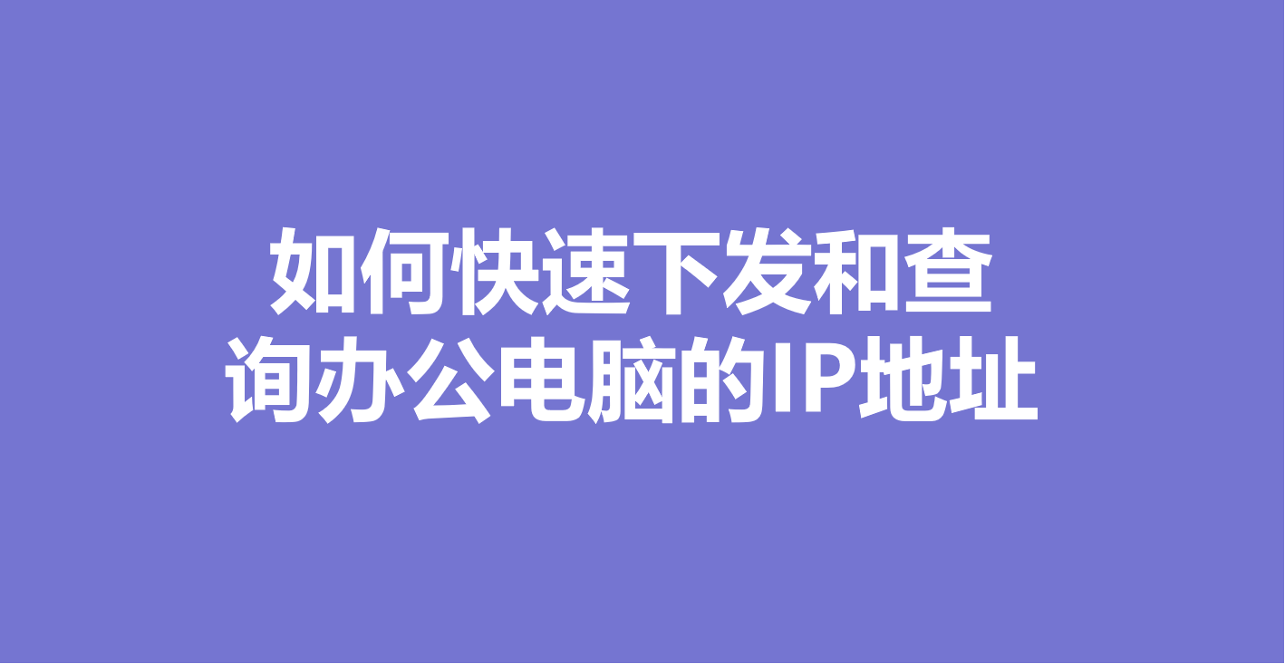 如何快速下发和查询办公电脑的IP地址？缩略图